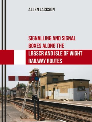 cover image of Signalling and Signal Boxes Along the LB&SCR and Isle of Wight Railway Routes